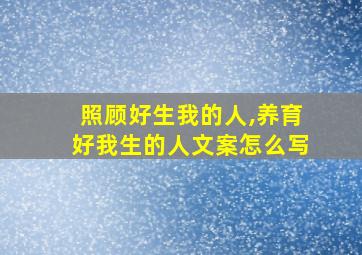 照顾好生我的人,养育好我生的人文案怎么写