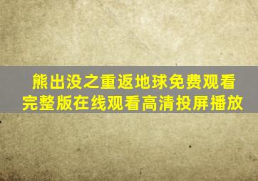 熊出没之重返地球免费观看完整版在线观看高清投屏播放