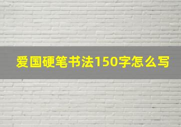 爱国硬笔书法150字怎么写