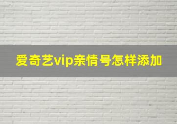 爱奇艺vip亲情号怎样添加