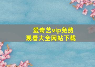 爱奇艺vip免费观看大全网站下载