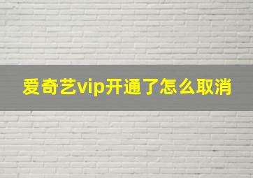 爱奇艺vip开通了怎么取消