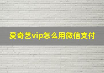 爱奇艺vip怎么用微信支付