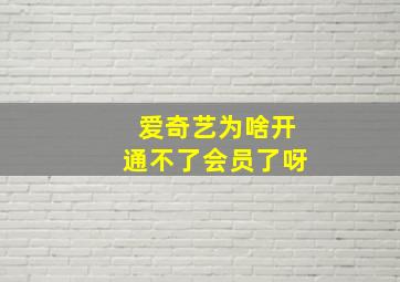 爱奇艺为啥开通不了会员了呀