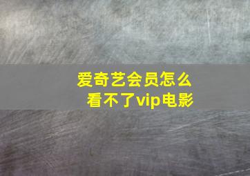 爱奇艺会员怎么看不了vip电影