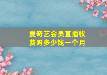 爱奇艺会员直播收费吗多少钱一个月