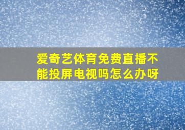 爱奇艺体育免费直播不能投屏电视吗怎么办呀