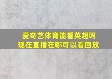 爱奇艺体育能看英超吗现在直播在哪可以看回放