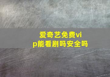 爱奇艺免费vip能看剧吗安全吗