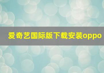 爱奇艺国际版下载安装oppo