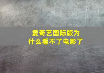 爱奇艺国际版为什么看不了电影了