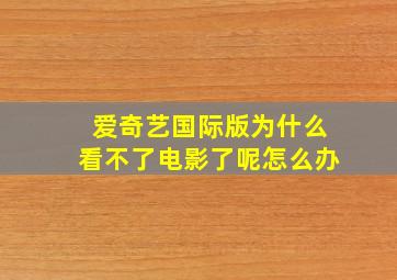 爱奇艺国际版为什么看不了电影了呢怎么办