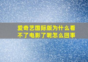 爱奇艺国际版为什么看不了电影了呢怎么回事