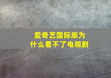 爱奇艺国际版为什么看不了电视剧