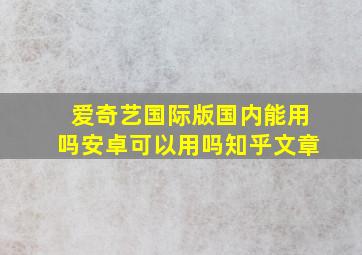 爱奇艺国际版国内能用吗安卓可以用吗知乎文章