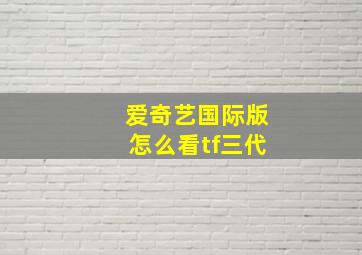 爱奇艺国际版怎么看tf三代