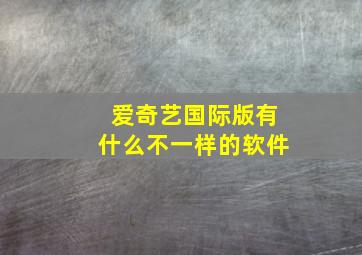 爱奇艺国际版有什么不一样的软件