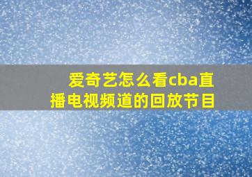 爱奇艺怎么看cba直播电视频道的回放节目