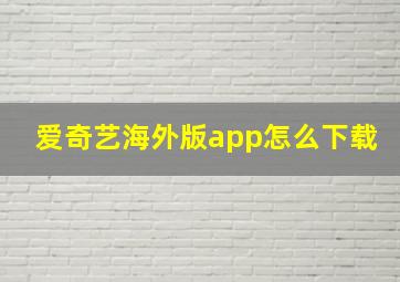 爱奇艺海外版app怎么下载