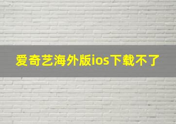 爱奇艺海外版ios下载不了