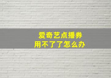 爱奇艺点播券用不了了怎么办