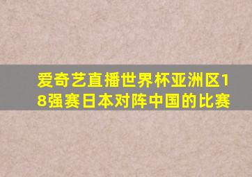 爱奇艺直播世界杯亚洲区18强赛日本对阵中国的比赛