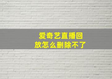 爱奇艺直播回放怎么删除不了