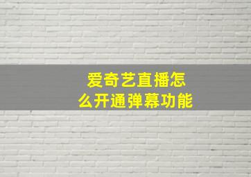 爱奇艺直播怎么开通弹幕功能