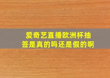 爱奇艺直播欧洲杯抽签是真的吗还是假的啊