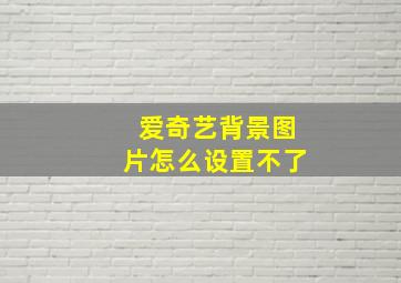 爱奇艺背景图片怎么设置不了