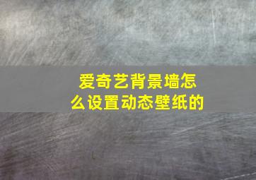 爱奇艺背景墙怎么设置动态壁纸的