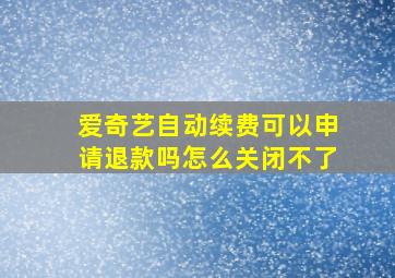 爱奇艺自动续费可以申请退款吗怎么关闭不了