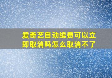 爱奇艺自动续费可以立即取消吗怎么取消不了