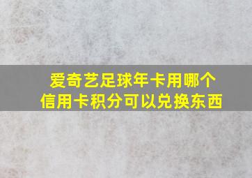 爱奇艺足球年卡用哪个信用卡积分可以兑换东西