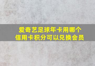 爱奇艺足球年卡用哪个信用卡积分可以兑换会员