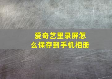 爱奇艺里录屏怎么保存到手机相册