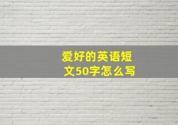 爱好的英语短文50字怎么写