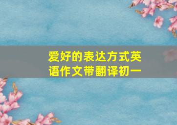 爱好的表达方式英语作文带翻译初一