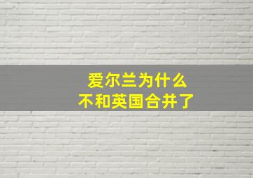 爱尔兰为什么不和英国合并了