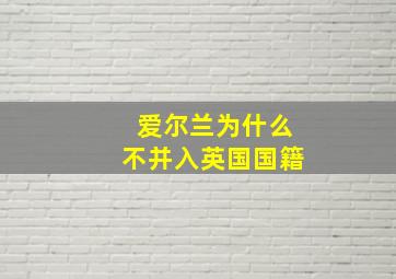 爱尔兰为什么不并入英国国籍