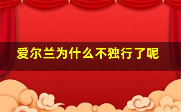 爱尔兰为什么不独行了呢