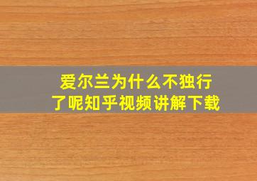 爱尔兰为什么不独行了呢知乎视频讲解下载