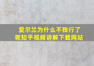 爱尔兰为什么不独行了呢知乎视频讲解下载网站