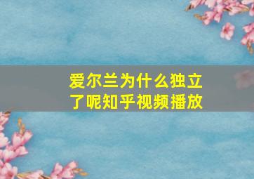 爱尔兰为什么独立了呢知乎视频播放