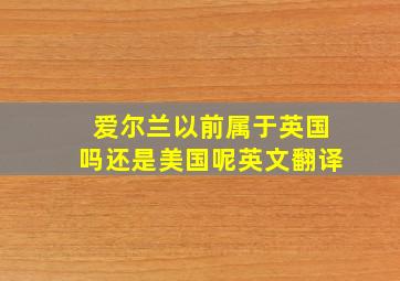 爱尔兰以前属于英国吗还是美国呢英文翻译