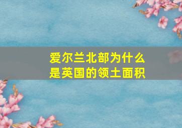 爱尔兰北部为什么是英国的领土面积