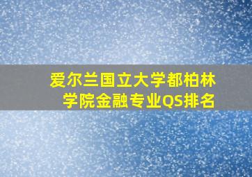 爱尔兰国立大学都柏林学院金融专业QS排名