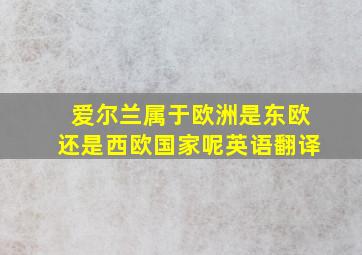 爱尔兰属于欧洲是东欧还是西欧国家呢英语翻译