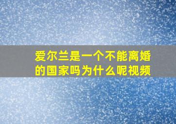 爱尔兰是一个不能离婚的国家吗为什么呢视频