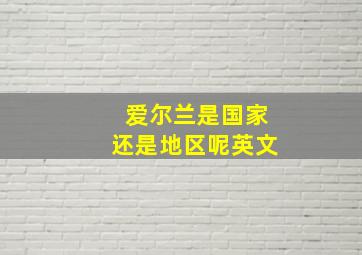 爱尔兰是国家还是地区呢英文